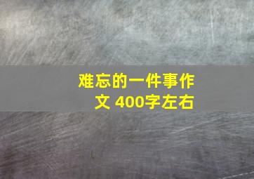 难忘的一件事作文 400字左右